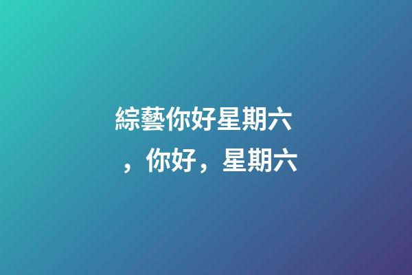 綜藝你好星期六，你好，星期六-第1張-觀點(diǎn)-玄機(jī)派